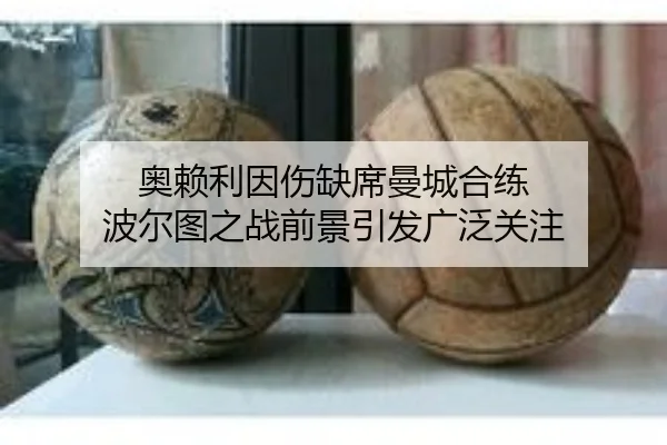 奥赖利因伤缺席曼城合练 波尔图之战前景引发广泛关注